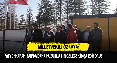 Milletvekili Özkaya: “Afyonkarahisar’da Daha Huzurlu Bir Gelecek İnşa Ediyoruz
