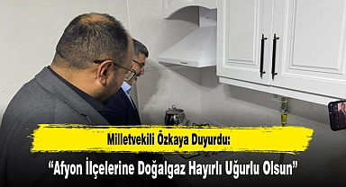 Milletvekili Özkaya Duyurdu: “Afyon İlçelerine Doğalgaz Hayırlı Uğurlu Olsun”