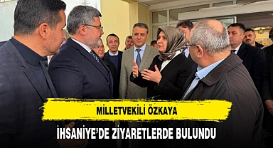 MİLLETVEKİLİ ÖZKAYA, İHSANİYE'DE ZİYARETLERDE BULUNDU