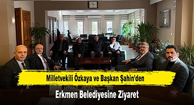 Milletvekili Özkaya ve Başkan Şahin'den, Erkmen Belediyesine Ziyaret