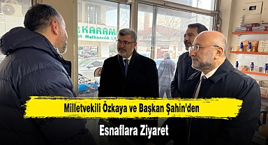 Milletvekili Özkaya ve Başkan Şahin’den, Esnaflara Ziyaret