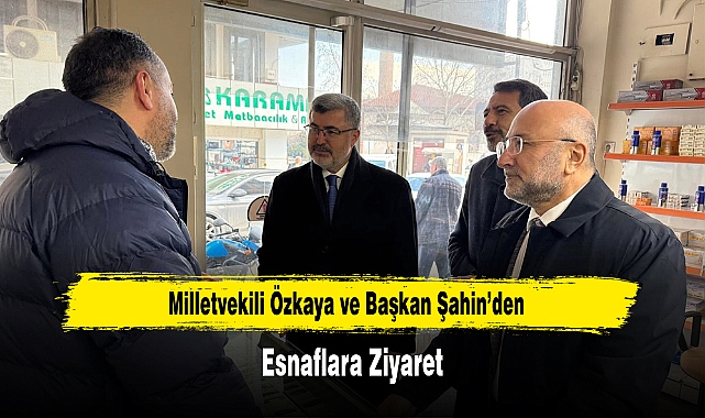 Milletvekili Özkaya ve Başkan Şahin’den, Esnaflara Ziyaret