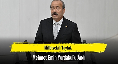 Milletvekili Taytak, Mehmet Emin Yurdakul’u Andı
