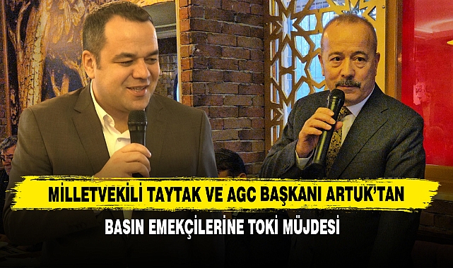 Milletvekili Taytak ve AGC Başkanı Artuk'tan Basın Emekçilerine TOKİ Müjdesi