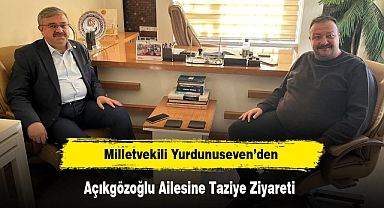 Milletvekili Yurdunuseven’den Açıkgözoğlu Ailesine Taziye Ziyareti