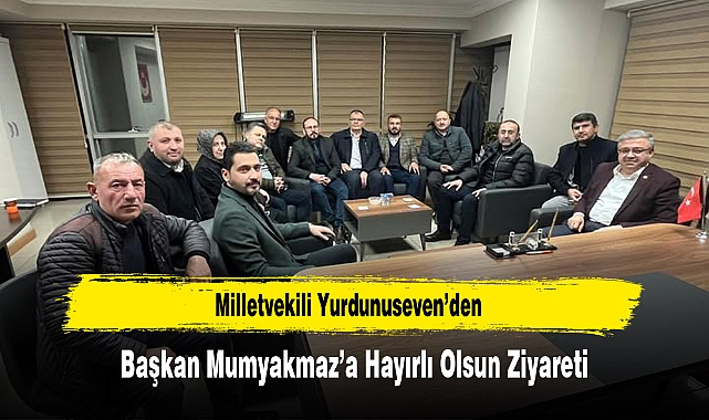 Milletvekili Yurdunuseven’den, Başkan Mumyakmaz’a Hayırlı Olsun Ziyareti