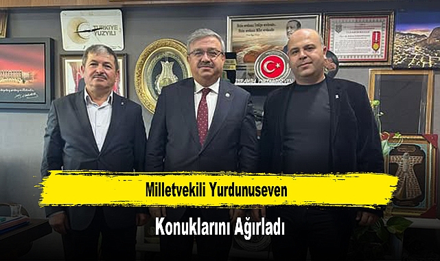 Milletvekili Yurdunuseven, Konuklarını Ağırladı