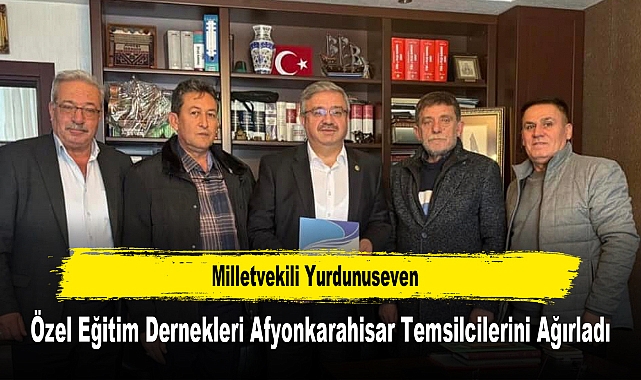 Milletvekili Yurdunuseven, Özel Eğitim Dernekleri Afyonkarahisar Temsilcilerini Ağırladı
