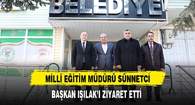 MİLLİ EĞİTİM MÜDÜRÜ SÜNNETCİ, BAŞKAN IŞILAK’I ZİYARET ETTİ