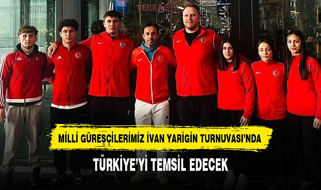MİLLİ GÜREŞÇİLERİMİZ İVAN YARİGİN TURNUVASI'NDA TÜRKİYE'Yİ TEMSİL EDECEK