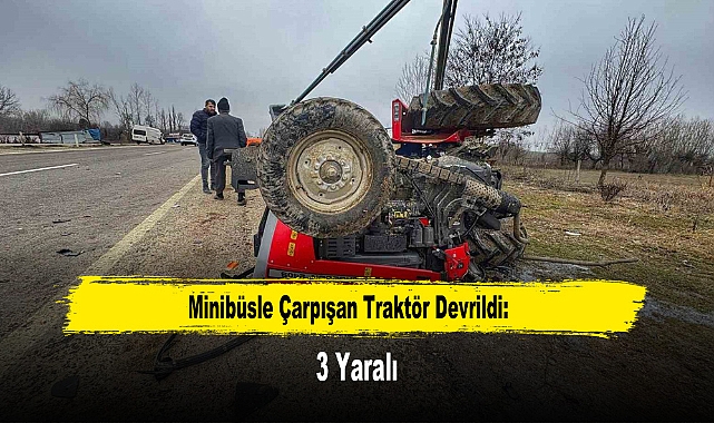 Minibüsle Çarpışan Traktör Devrildi: 3 Yaralı