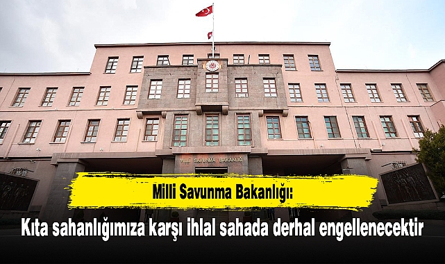MSB: Kıta sahanlığımıza karşı ihlal sahada derhal engellenecektir