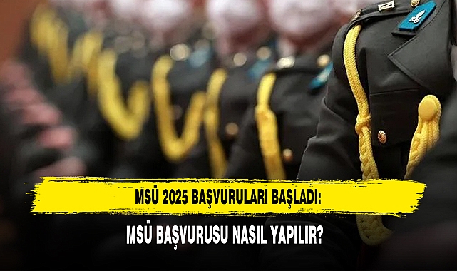 MSÜ 2025 BAŞVURULARI BAŞLADI: MSÜ BAŞVURUSU NASIL YAPILIR?