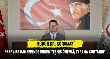 Müdür Dr. Korkmaz: “Serviks Kanserinde Erken Teşhis Hayat Kurtarır”