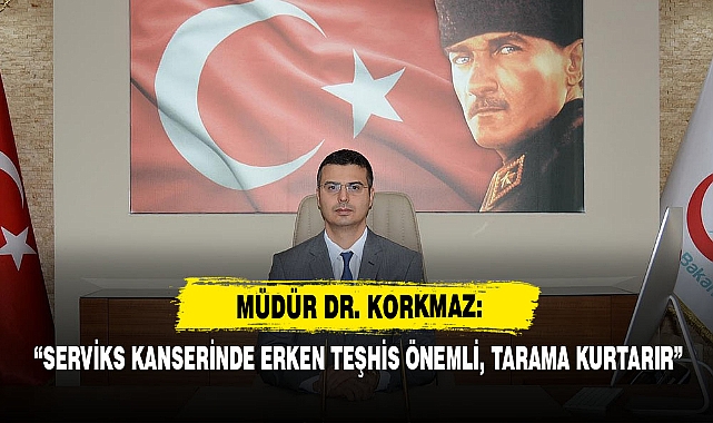 Müdür Dr. Korkmaz: “Serviks Kanserinde Erken Teşhis Hayat Kurtarır”