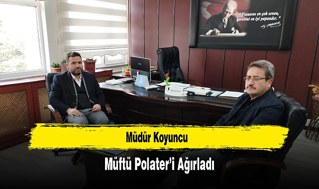 Müdür Koyuncu, Müftü Polater’i Ağırladı