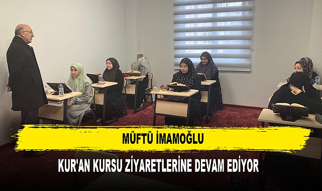 Müftü İmamoğlu Kur'an Kursu Ziyaretlerine Devam Ediyor