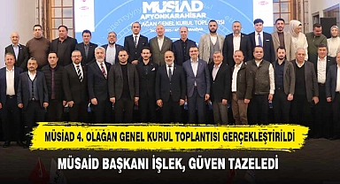 MÜSİAD 4. OLAĞAN GENEL KURUL TOPLANTISI GERÇEKLEŞTİRİLDİ: MÜSAİD BAŞKANI İŞLEK, GÜVEN TAZELEDİ