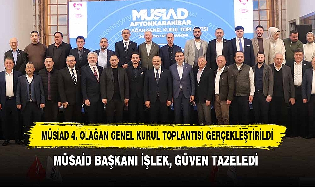 MÜSİAD 4. OLAĞAN GENEL KURUL TOPLANTISI GERÇEKLEŞTİRİLDİ: MÜSAİD BAŞKANI İŞLEK, GÜVEN TAZELEDİ