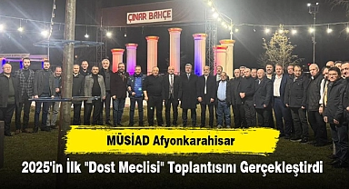 MÜSİAD Afyonkarahisar 2025'in İlk "Dost Meclisi" Toplantısını Gerçekleştirdi: İş Dünyasında Birlik ve Beraberlik Güçlendi, Yeni Fikirler Paylaşıldı