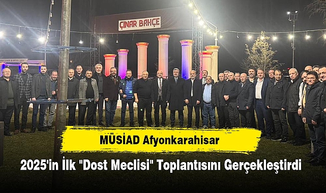 MÜSİAD Afyonkarahisar 2025'in İlk "Dost Meclisi" Toplantısını Gerçekleştirdi: İş Dünyasında Birlik ve Beraberlik Güçlendi, Yeni Fikirler Paylaşıldı