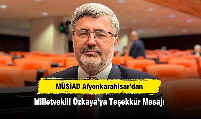 MÜSİAD Afyonkarahisar’dan, Milletvekili Özkaya’ya Teşekkür Mesajı