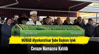 MÜSİAD Afyonkarahisar Şube Başkanı İşlek, Cenaze Namazına Katıldı