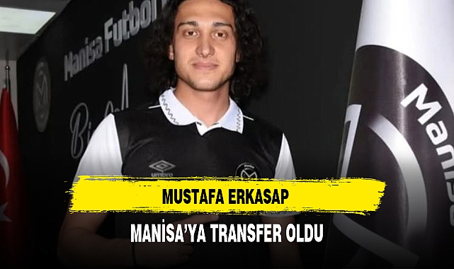 MUSTAFA ERKASAP MANİSA’YA TRANSFER OLDU