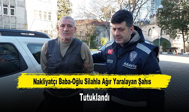 Nakliyatçı Baba-Oğlu Silahla Ağır Yaralayan Şahıs Tutuklandı