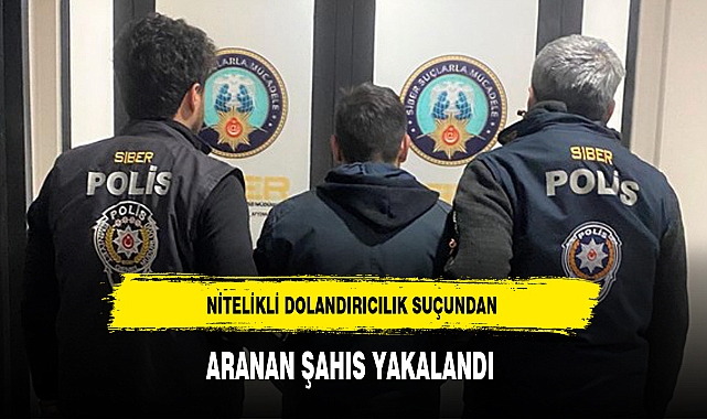 NİTELİKLİ DOLANDIRICILIK SUÇUNDAN ARANAN ŞAHIS YAKALANDI