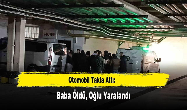 Otomobil Takla Attı: Baba Öldü, Oğlu Yaralandı