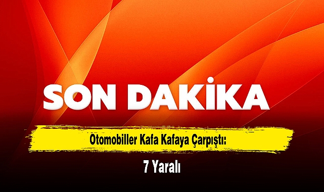 Otomobiller Kafa Kafaya Çarpıştı: 7 Yaralı