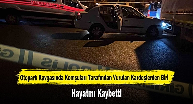 Otopark Kavgasında Komşuları Tarafından Vurulan Kardeşlerden Biri Hayatını Kaybetti