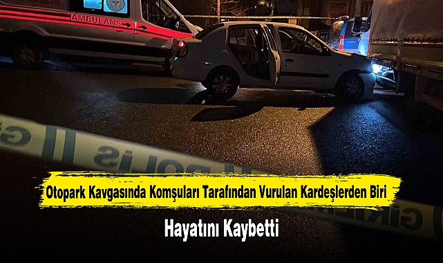 Otopark Kavgasında Komşuları Tarafından Vurulan Kardeşlerden Biri Hayatını Kaybetti