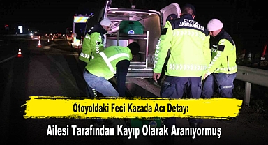 Otoyoldaki Feci Kazada Acı Detay: Ailesi Tarafından Kayıp Olarak Aranıyormuş