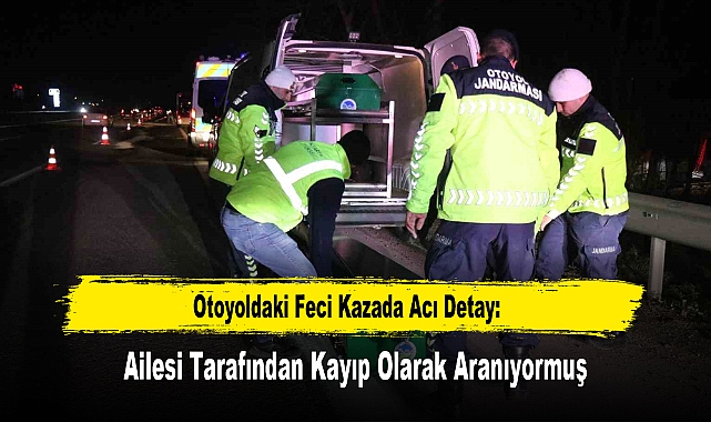 Otoyoldaki Feci Kazada Acı Detay: Ailesi Tarafından Kayıp Olarak Aranıyormuş