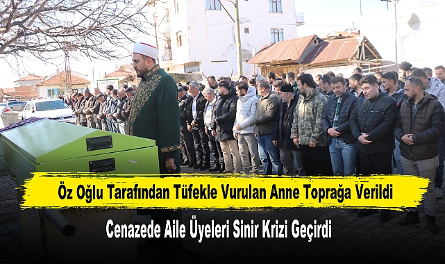 Öz Oğlu Tarafından Tüfekle Vurulan Anne Toprağa Verildi