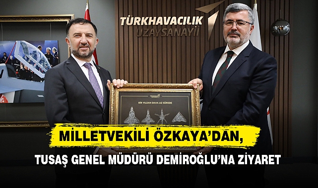 Özkaya’dan, TUSAŞ Genel Müdürü Demiroğlu’na Ziyaret