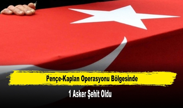 Pençe-Kaplan Operasyonu Bölgesinde 1 Asker Şehit Oldu