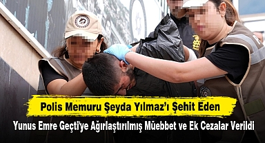 Polis Memuru Şeyda Yılmaz’ı Şehit Eden Yunus Emre Geçti'ye Ağırlaştırılmış Müebbet ve Ek Cezalar Verildi