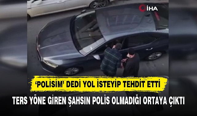 ‘POLİSİM’ DEDİ YOL İSTEYİP TEHDİT ETTİ