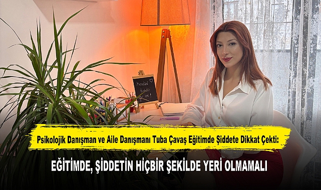 Psikolojik Danışman ve Aile Danışmanı Tuba Çavaş Eğitimde Şiddete Dikkat Çekti:"EĞİTİMDE, ŞİDDETİN HİÇBİR ŞEKİLDE YERİ OLMAMALI"