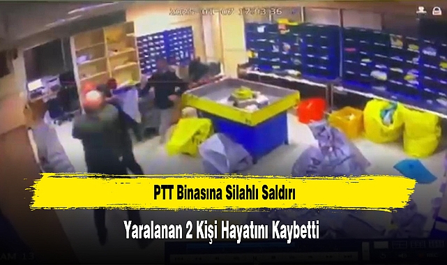 PTT Binasına Silahlı Saldırı, Yaralanan 2 Kişi Hayatını Kaybetti