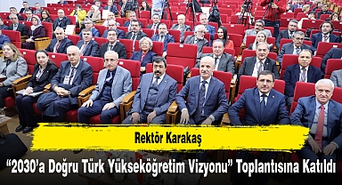 Rektör Karakaş, “2030’a Doğru Türk Yükseköğretim Vizyonu” Toplantısına Katıldı