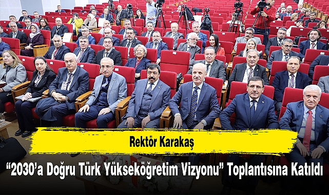 Rektör Karakaş, “2030’a Doğru Türk Yükseköğretim Vizyonu” Toplantısına Katıldı