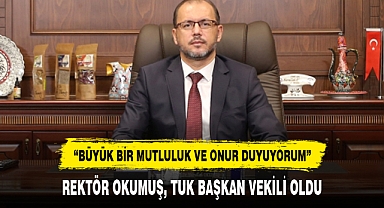 REKTÖR OKUMUŞ, TUK BAŞKAN VEKİLİ OLDU