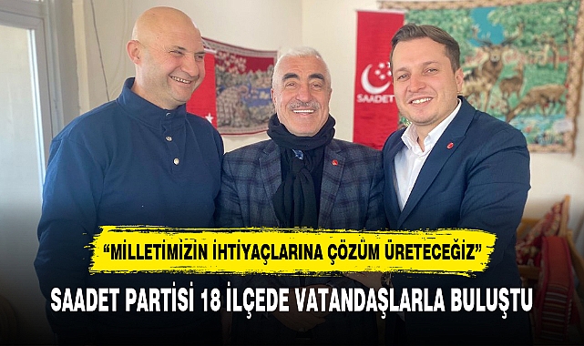 SAADET PARTİSİ 18 İLÇEDE VATANDAŞLARLA BULUŞTU