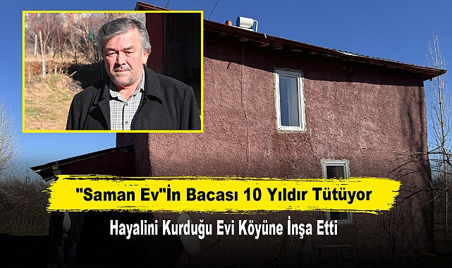 "Saman Ev"İn Bacası 10 Yıldır Tütüyor! Hayalini Kurduğu Evi Köyüne İnşa Etti