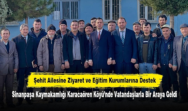 Şehit Ailesine Ziyaret ve Eğitim Kurumlarına Destek: Sinanpaşa Kaymakamlığı Karacaören Köyü’nde Vatandaşlarla Bir Araya Geldi