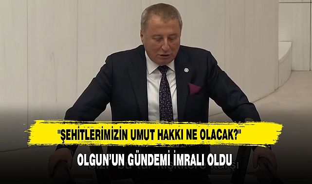 "Şehitlerimizin Umut Hakkı Ne Olacak?"  Olgun’un Gündemi İmralı Oldu